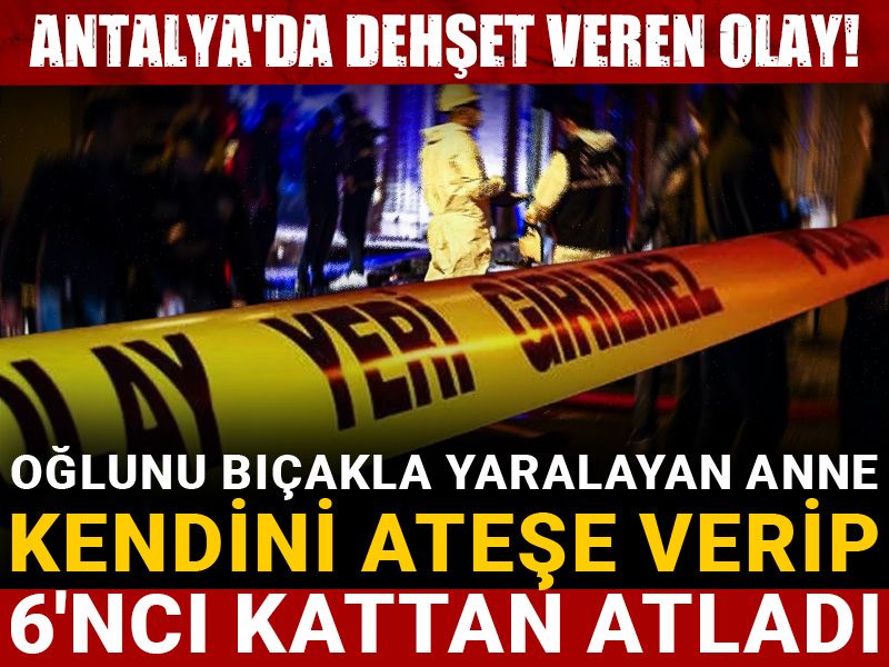 Oğlunu bıçakla yaralayan anne kendini ateşe verip 6'ncı kattan atladı
