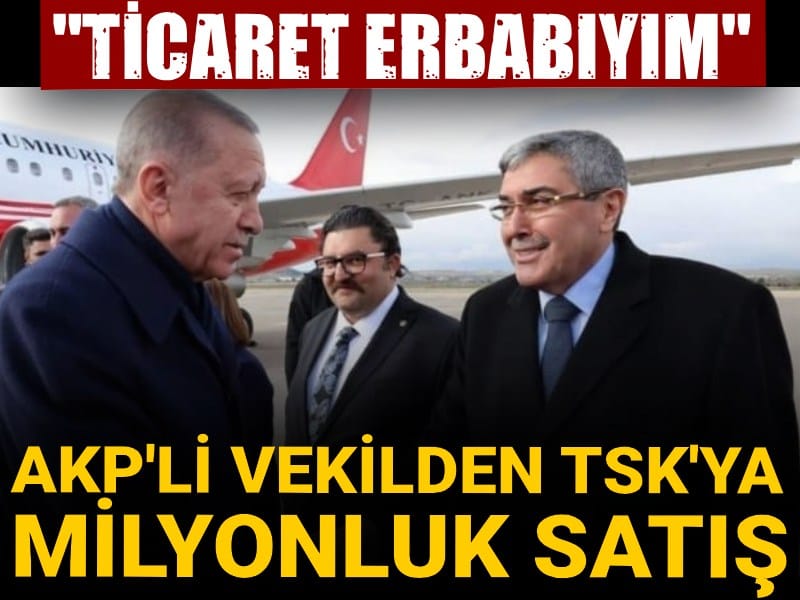 'Ticaret erbabıyım' diyen AKP'li vekilden TSK'ya milyonluk satış