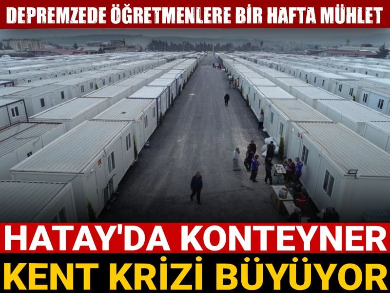 Hatay'da konteyner kent krizi büyüyor! Depremzede öğretmenlere bir hafta mühlet