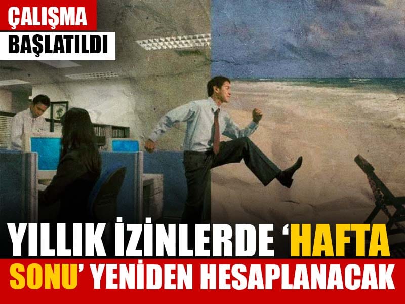 Yıllık izinlerde 'hafta sonu' yeniden hesaplanacak: Çalışma başladı