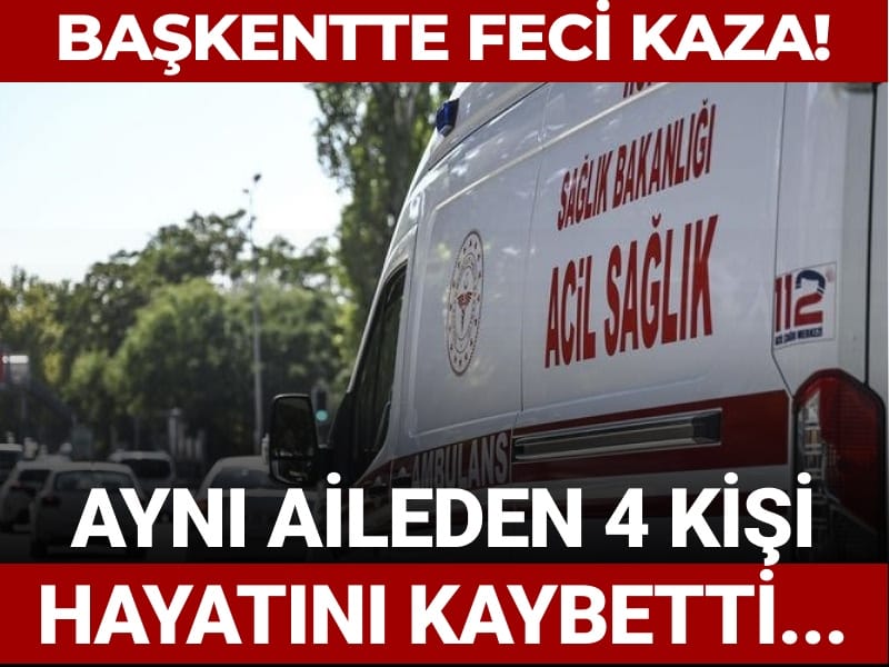 Başkentte feci kaza: Aynı aileden 4 kişi yaşamını yitirdi