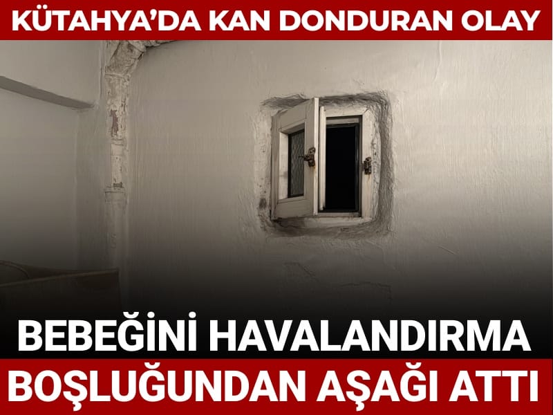 Kütahya'da kan donduran olay: Bebeğini havalandırma boşluğundan aşağı attı