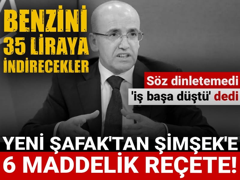 Yeni Şafak'tan Mehmet Şimşek'e 6 maddelik reçete: Benzini 35 liraya indirecekler