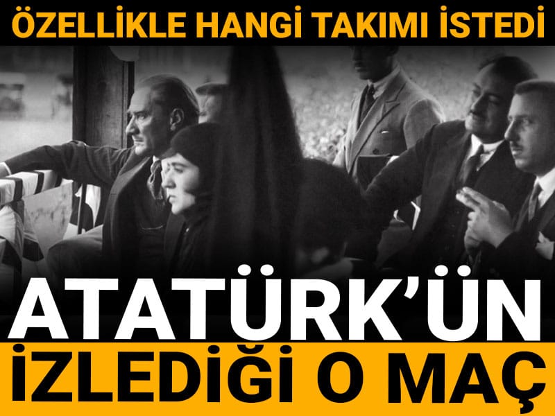 Atatürk hangi takımı istedi: İşte tribünden izlediği maç