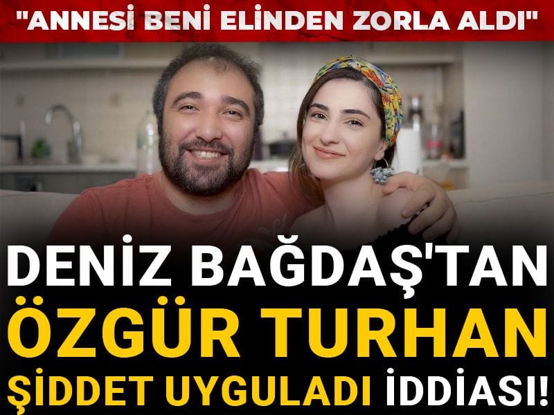 Deniz Bağdaş'tan Özgür Turhan şiddet uyguladı iddiası! "Annesi beni elinden zorla aldı"