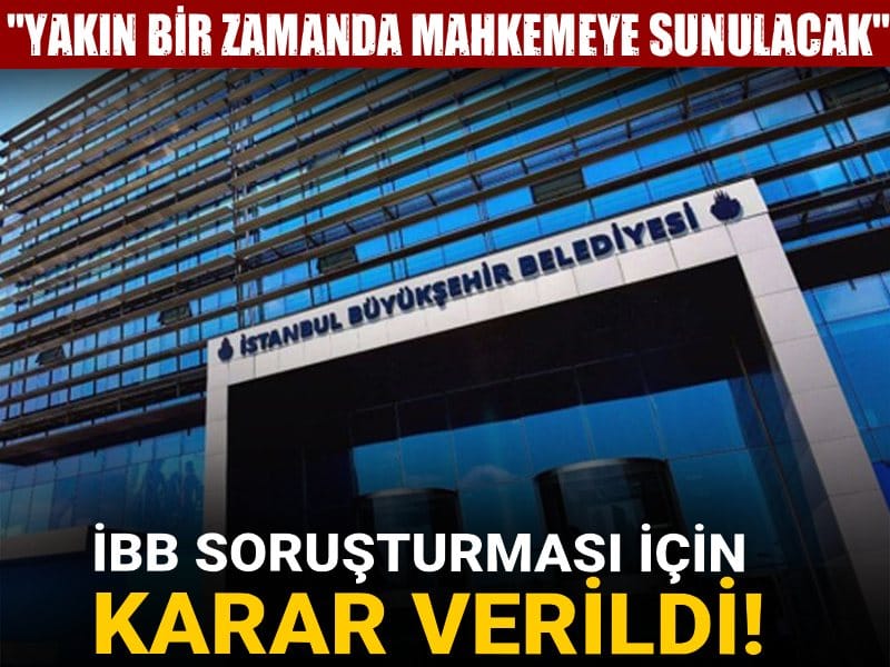 İBB Soruşturması için karar verildi! "Yakın bir zamanda mahkemeye sunulacak"