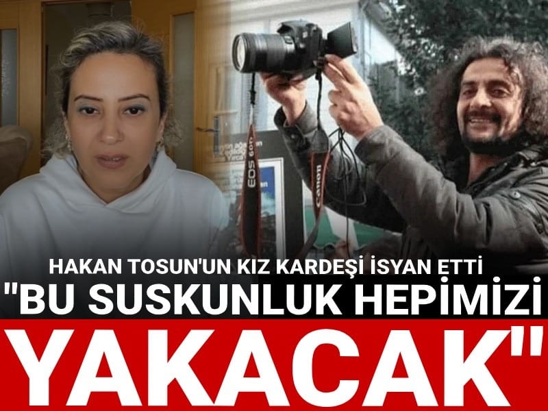 Hakan Tosun'un kız kardeşi isyan etti: Bu suskunluk hepimizi yakacak