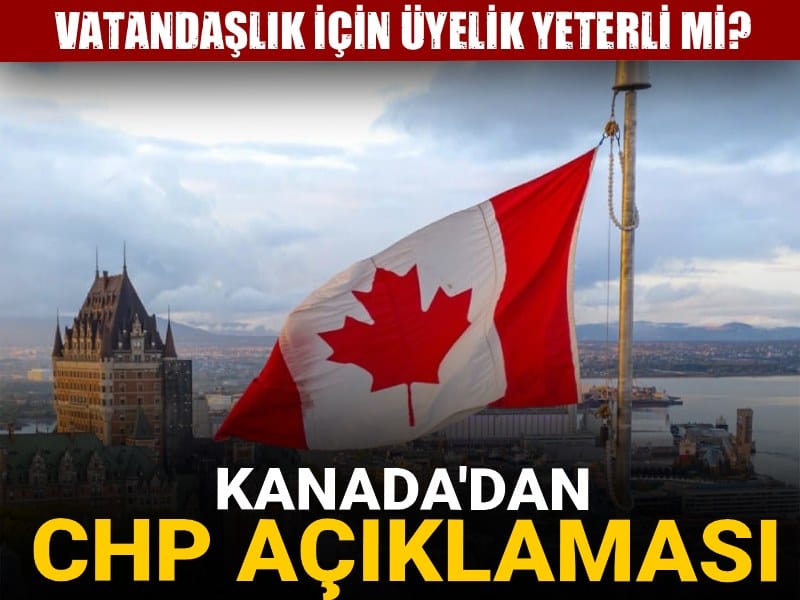 Kanada'dan CHP açıklaması geldi! Vatandaşlık için üyelik yeterli mi?
