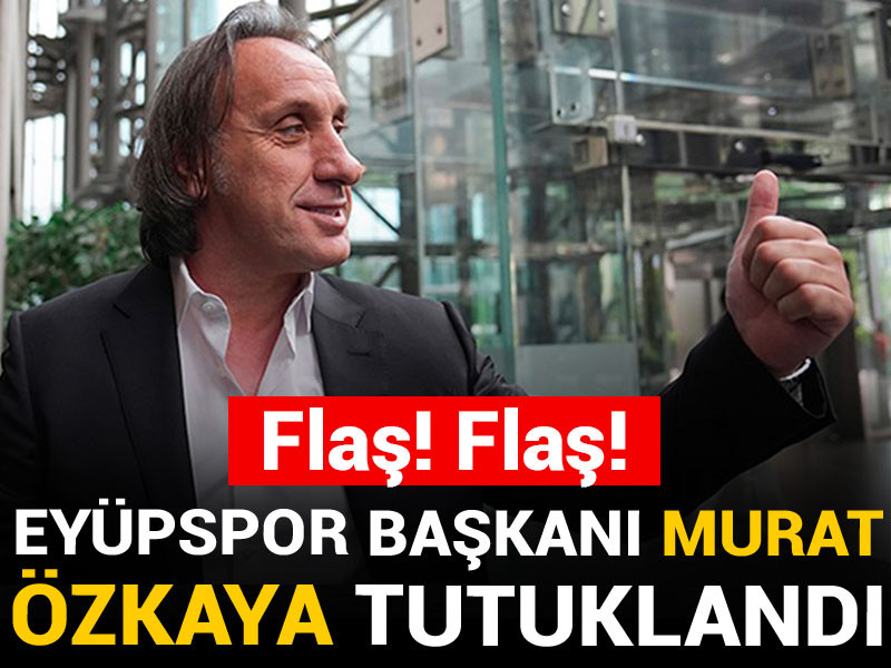 Eyüpspor Başkanı Murat Özkaya tutuklandı