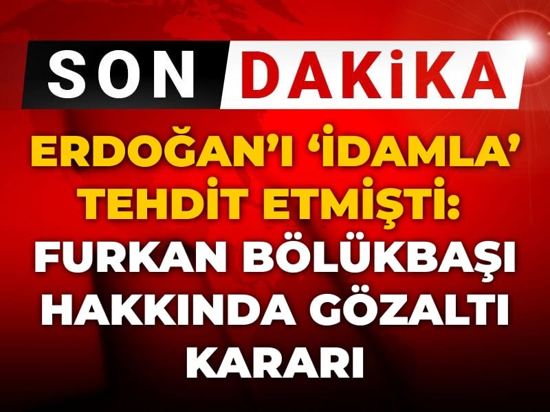 Son dakika | Furkan Bölükbaşı hakkında gözaltı kararı