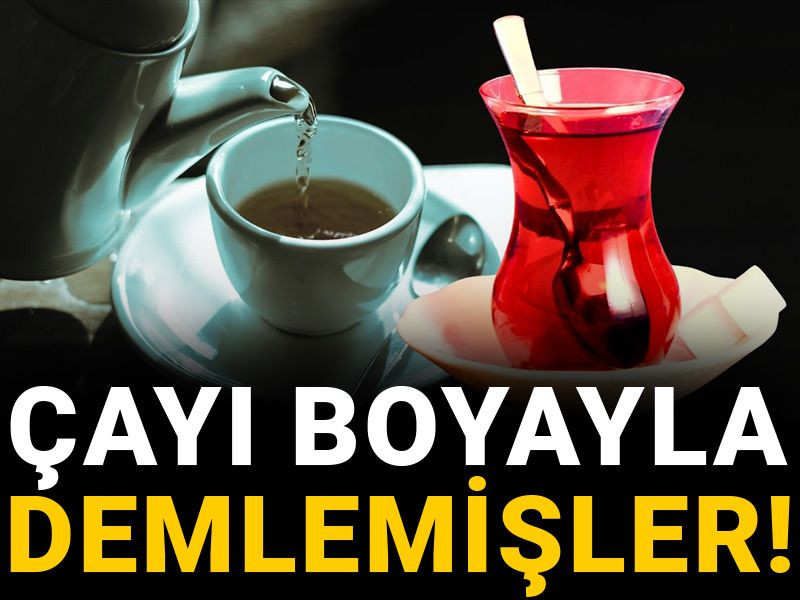 Çayı boyayla demlemişler!