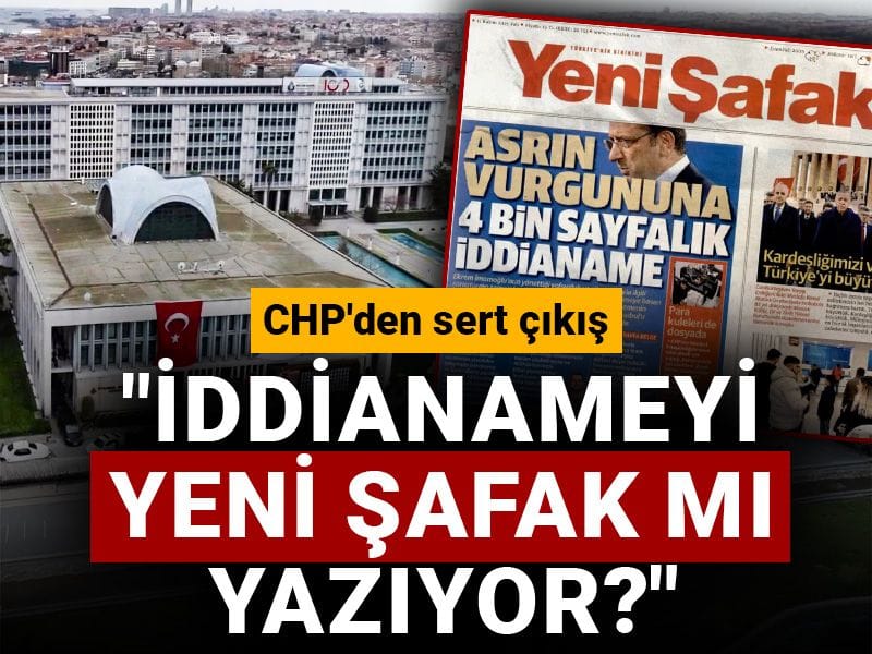 CHP'den sert çıkış: İddianameyi Yeni Şafak mı yazıyor?