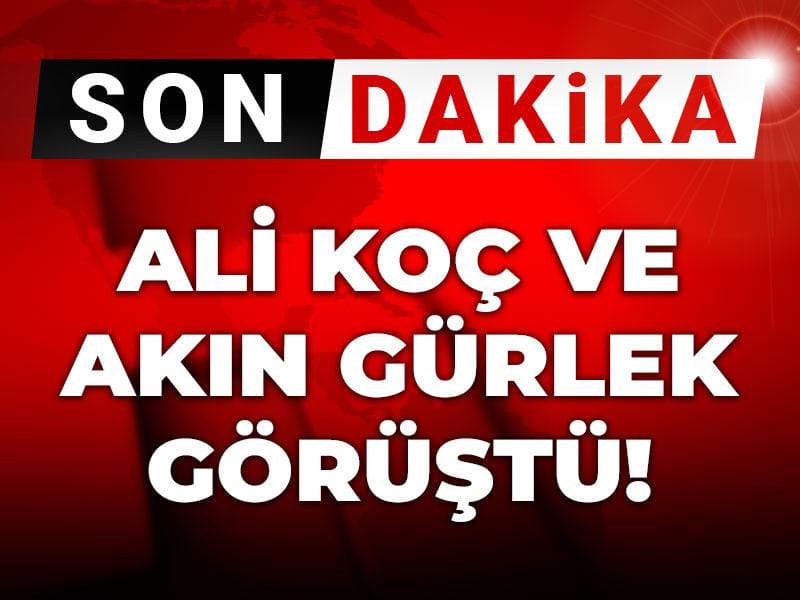 Son Dakika | Ali Koç ve Akın Gürlek görüştü