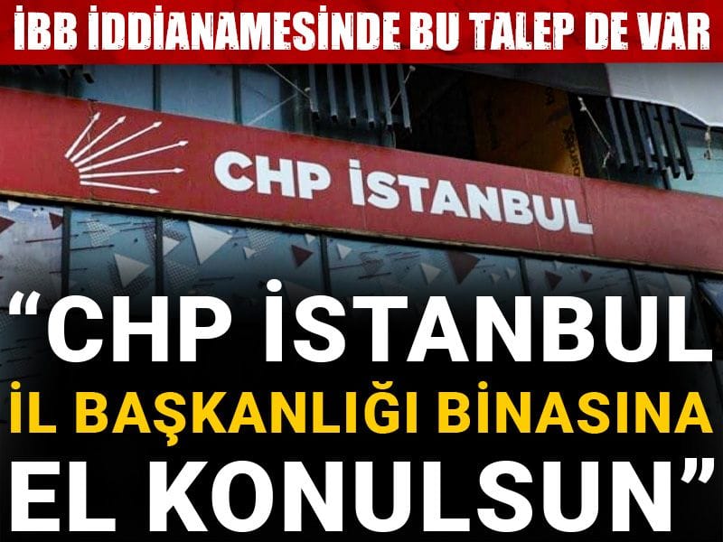İBB iddianamesinde bu talep de var: CHP İstanbul İl Başkanlığı binasına el konulsun