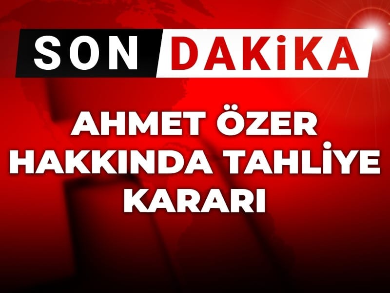 Son dakika| Ahmet Özer hakkında tahliye kararı