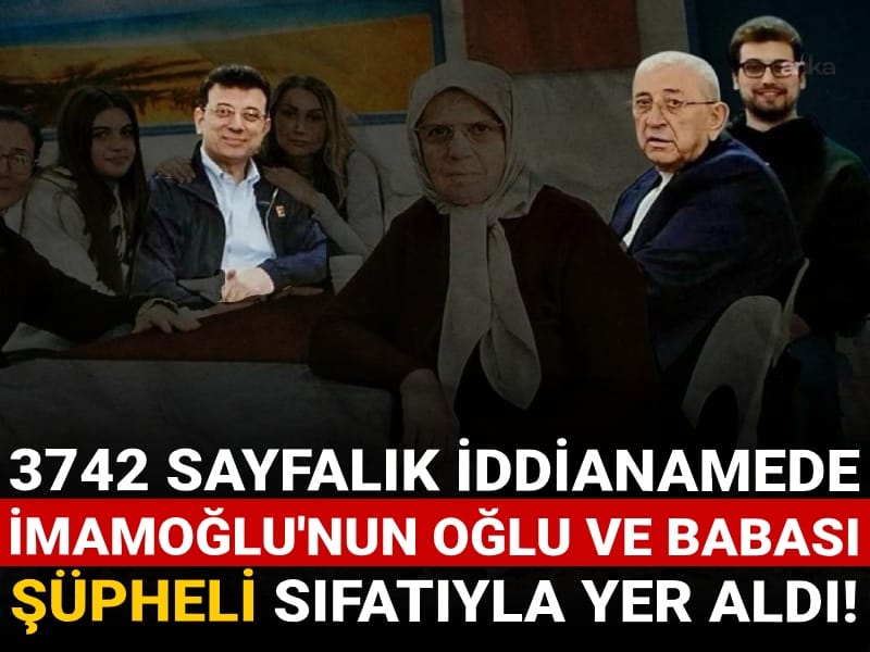 3742 sayfalık İBB iddianamesinde İmamoğlu'nun oğlu ve babası da yer aldı!