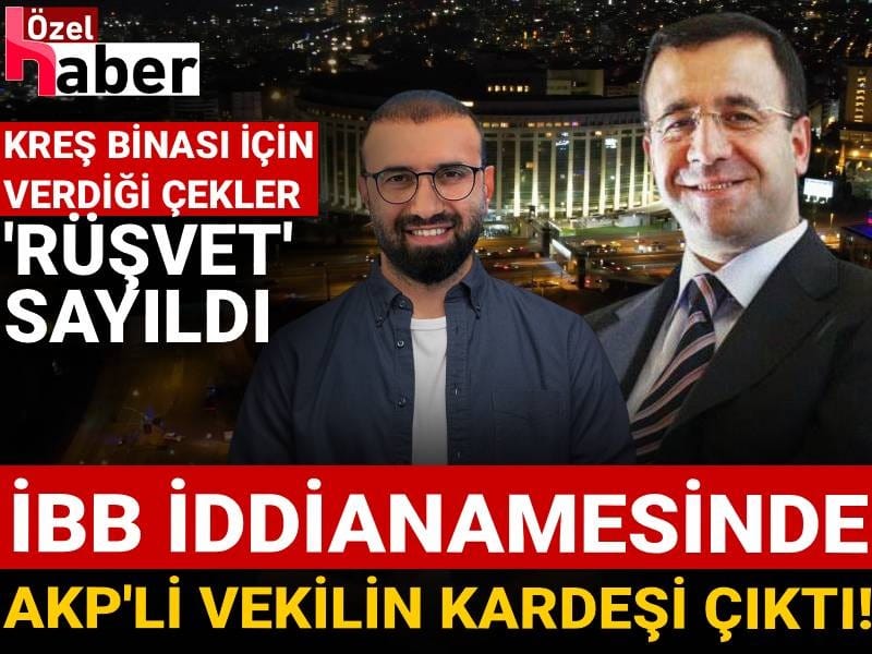 İBB iddianamesinde AKP’li vekilin kardeşi çıktı: Kreş için verdiği çekler ‘rüşvet’ sayıldı!