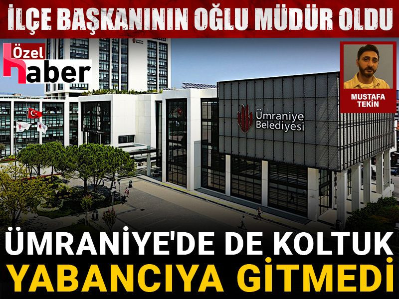 Ümraniye'de de koltuk yabancıya gitmedi: İlçe başkanının oğlu müdür oldu