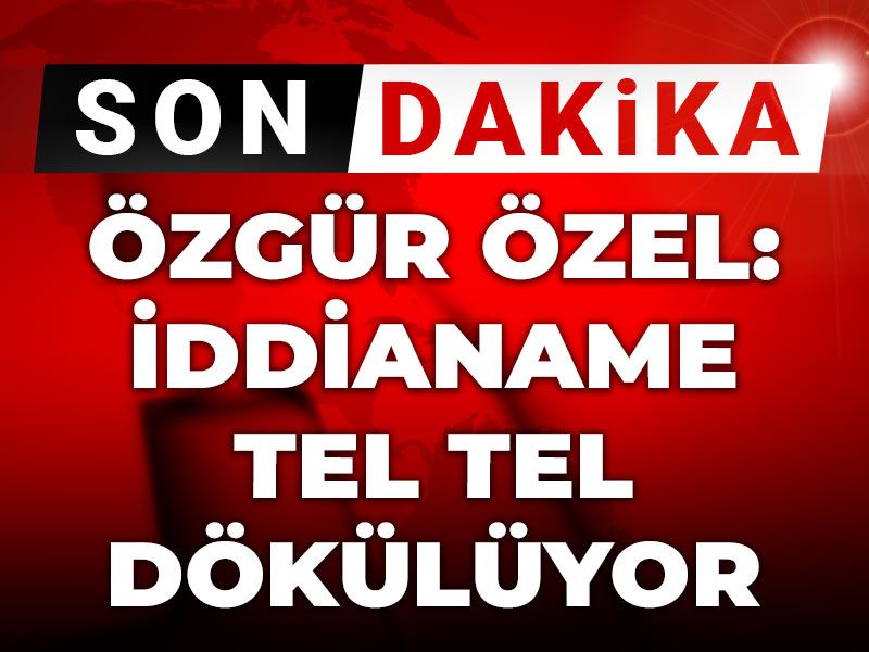 Son Dakika | Özgür Özel: İddianame tel tel dökülüyor