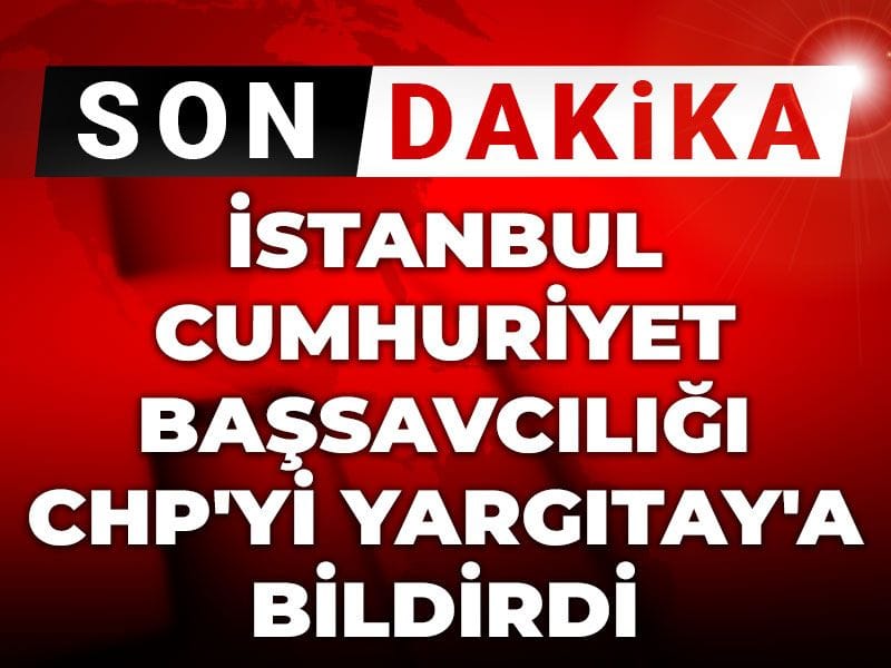 Son dakika | İstanbul Cumhuriyet Başsavcılığı CHP'yi Yargıtay'a bildirdi