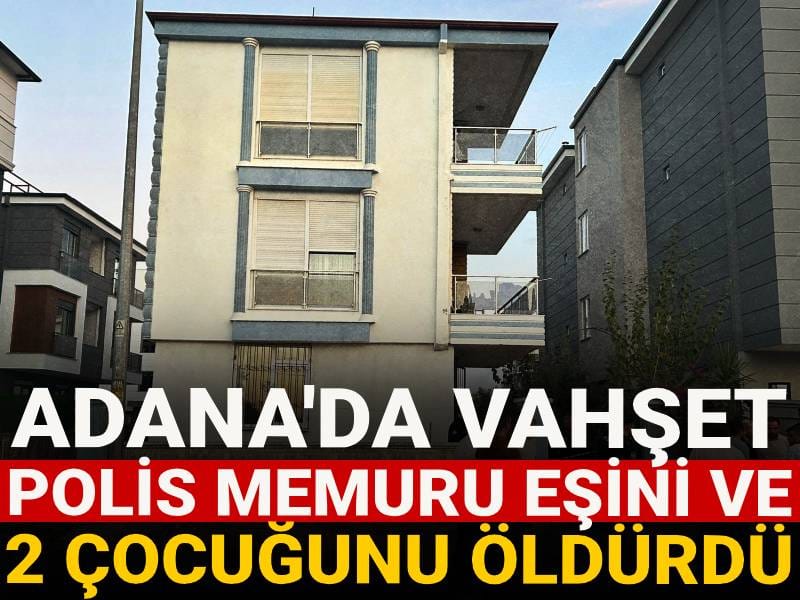 Adana'da vahşet: Polis memuru eşini ve 2 çocuğunu öldürdü