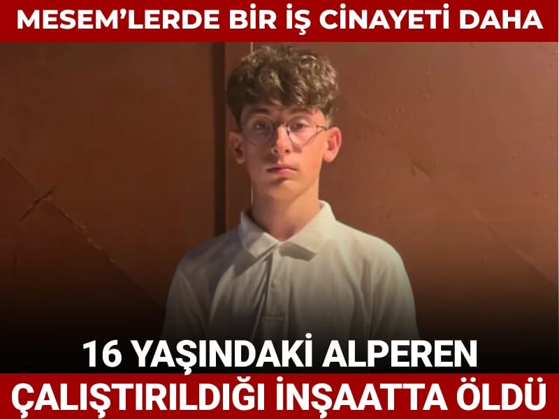 MESEM bir can daha aldı: 16 yaşındaki Alperen çalıştırıldığı inşaatta yüksekten düşerek öldü
