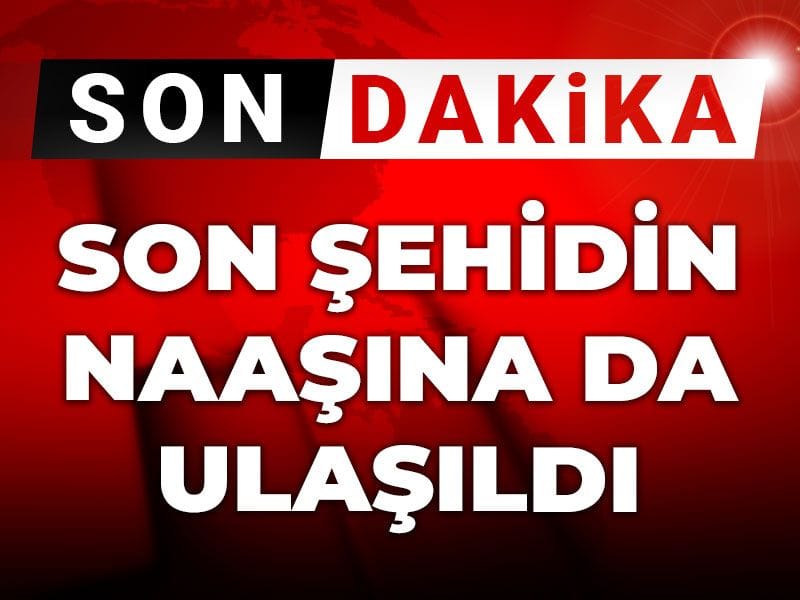 Son Dakika | Son şehidin naaşına da ulaşıldı