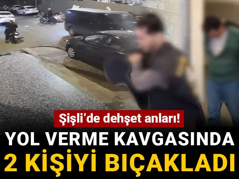 Şişli’de dehşet anları! Yol verme kavgasında 2 kişiyi bıçakladı
