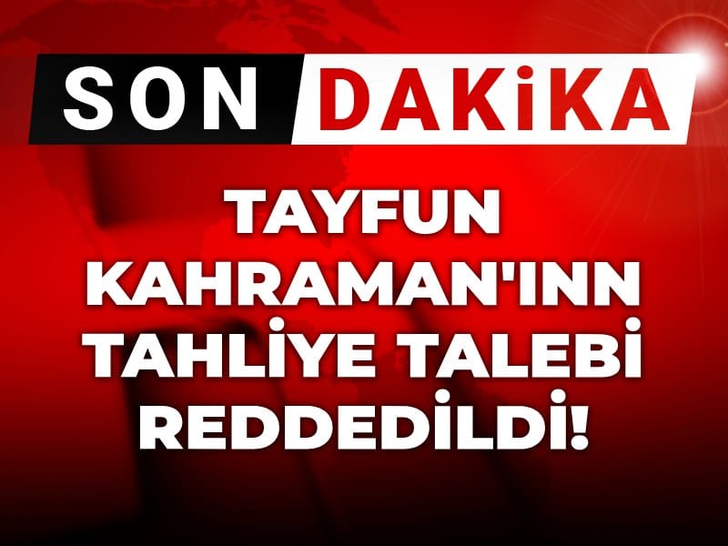 Son dakika | Tayfun Kahraman'ın tahliye talebi reddedildi