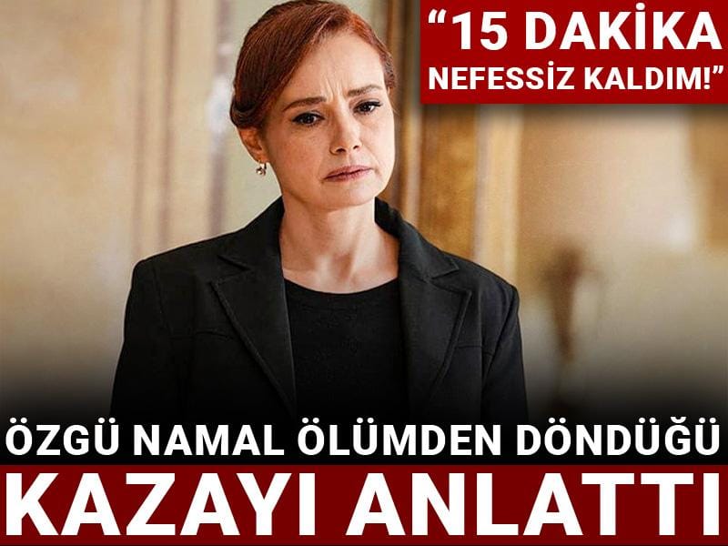 Özgü Namal ölümden döndüğü kazayı anlattı: 15 dakika nefessiz kaldım!