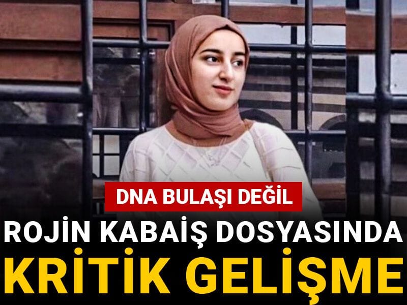Rojin Kabaiş dosyasında kritik gelişme: DNA bulaşı değil