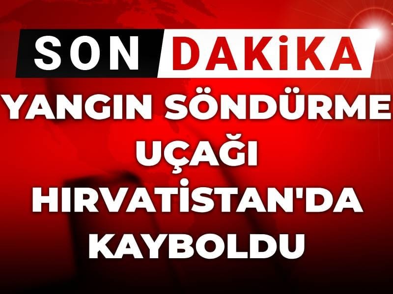 Son Dakika | Yangın söndürme uçağı Hırvatistan'da kayboldu