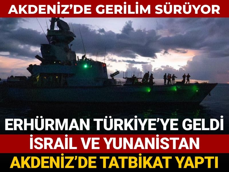 Akdeniz’de gerilim sürüyor! Erhürman Türkiye’ye geldi, Yunanistan ve İsrail Akdeniz'de tatbikat yaptı
