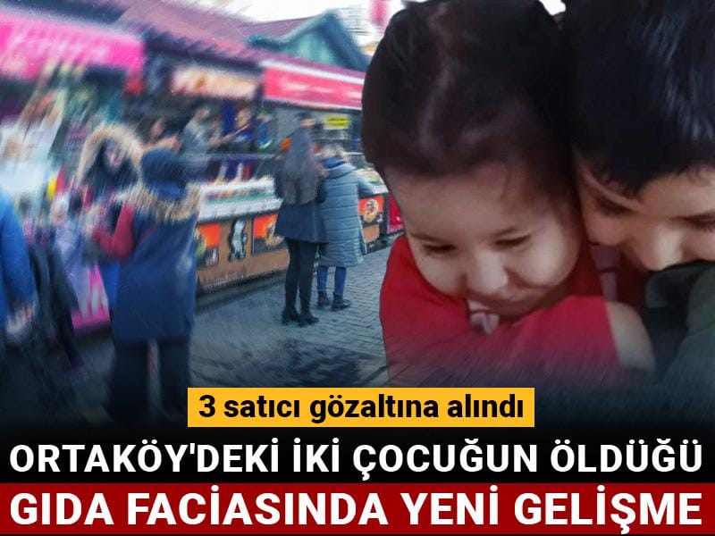 Ortaköy'deki iki çocuğun öldüğü gıda faciasında yeni gelişme: 3 satıcı gözaltına alındı