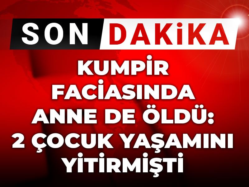 Son dakika |Kumpir faciasında anne de öldü: 2 çocuk yaşamını yitirmişti