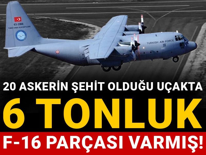 20 askerin şehit olduğu uçakta 6 tonluk F-16 parçası varmış!