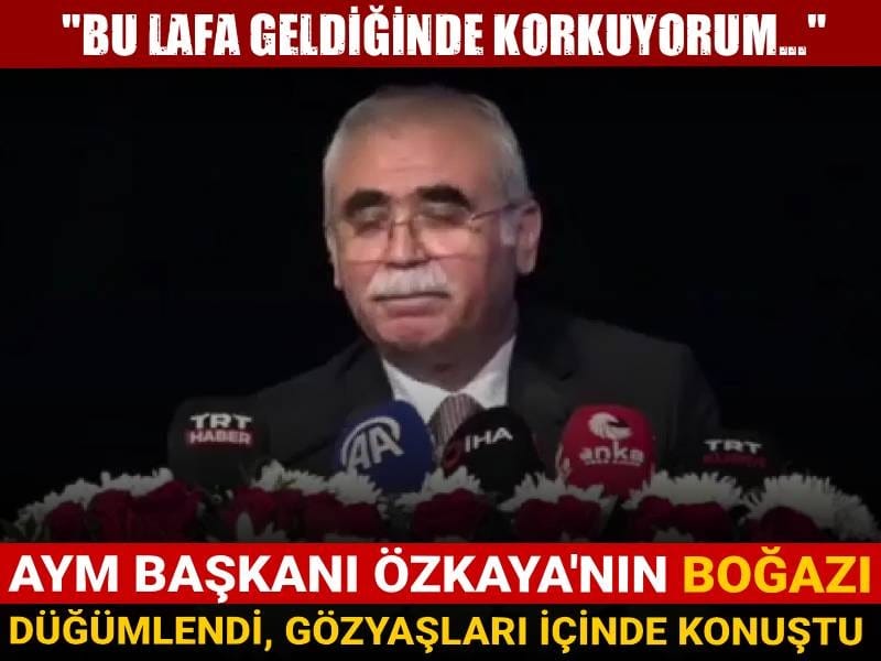 AYM Başkanı Özkaya'nın boğazı düğümlendi, gözyaşları içinde konuştu: "Bu lafa geldiğinde korkuyorum..."