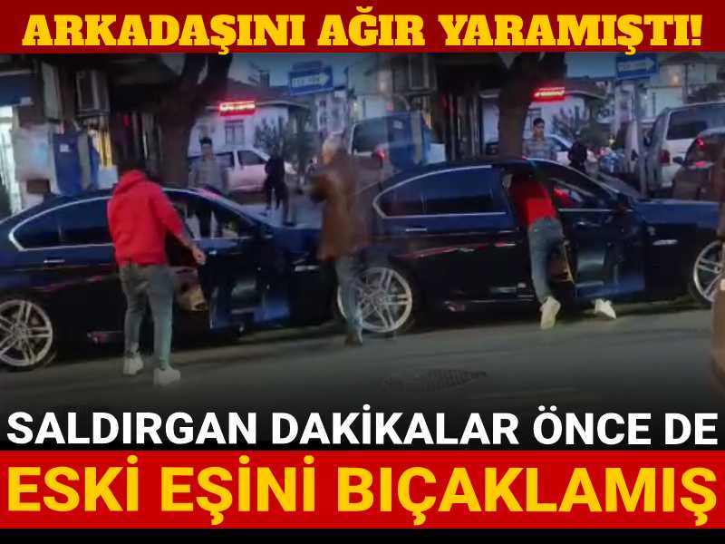 Arkadaşını ağır yaramıştı! Saldırgan dakikalar önce de eski eşini bıçaklamış