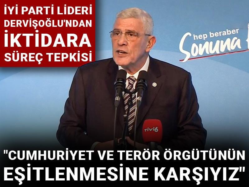 İYİ Parti lideri Dervişoğlu'ndan iktidara süreç tepkisi: Cumhuriyet ve terör örgütünün eşitlenmesine karşıyız
