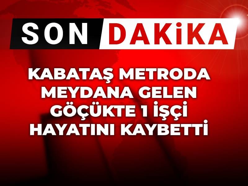 Kabataş metroda meydana gelen göçükte bir işçi hayatını kaybetti!