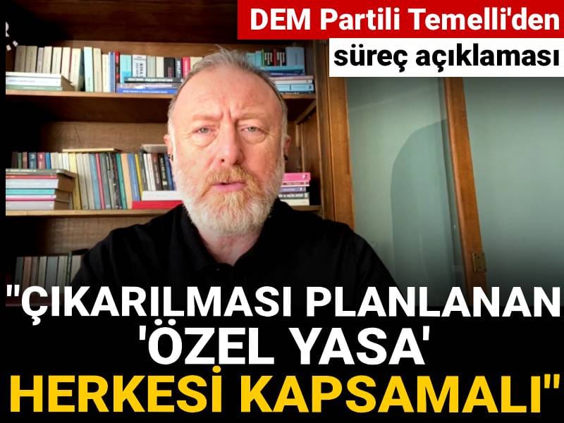 DEM Partili Temelli'den süreç açıklaması: "Çıkarılması planlanan 'özel yasa' herkesi kapsamalı"