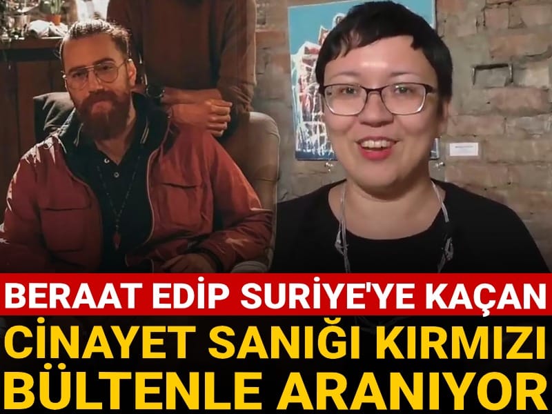 Beraat edip Suriye'ye kaçan cinayet sanığı kırmızı bültenle aranıyor