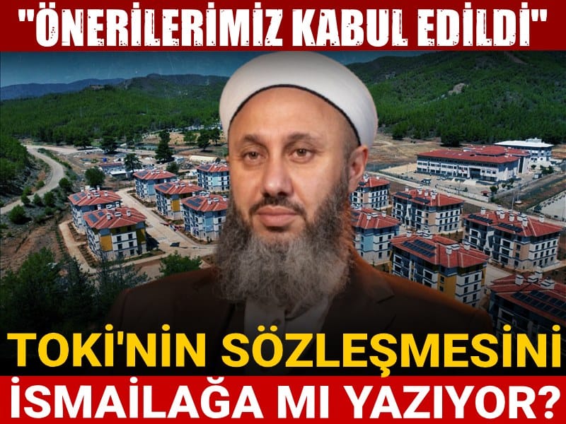 TOKİ'nin sözleşmesini İsmailağa mı yazıyor? "Önerilerimiz kabul edildi"