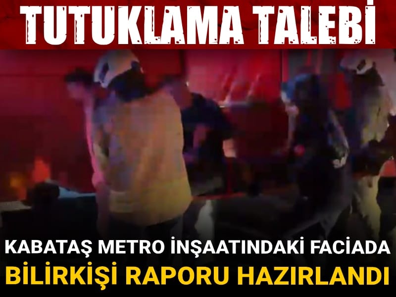 Kabataş metro inşaatındaki faciada bilirkişi raporu hazırlandı: Tutuklama talebi