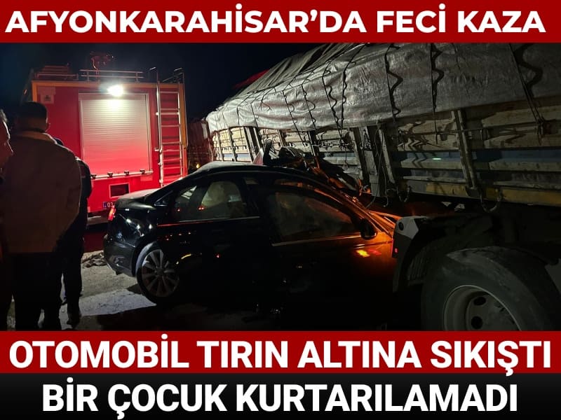 Afyonkarahisar’da feci kaza! Araç tırın altına sıkıştı: 12 yaşındaki çocuk hayatını kaybetti