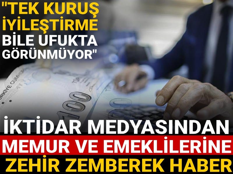 İktidar medyasından memur ve emeklilerine zehir zemberek haber: Tek kuruş bir iyileştirme bile...