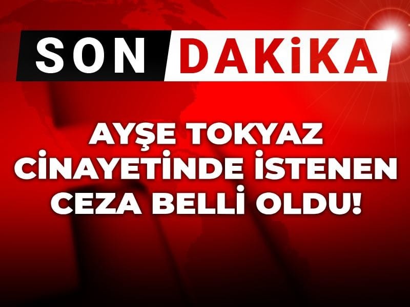 Son dakika | Ayşe Tokyaz cinayetinde ağırlaştırılmış müebbet talebi