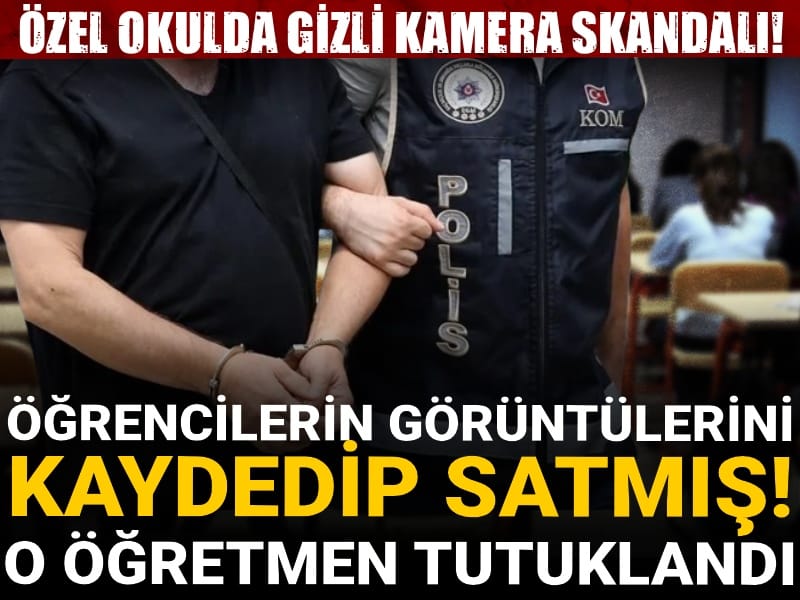 Özel okulda gizli kamera skandalı: Öğrencilerin görüntülerini kaydedip satan öğretmen tutuklandı