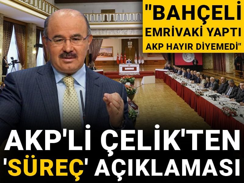 AKP'li Çelik'ten 'süreç' açıklaması: Bahçeli emrivaki yaptı AKP hayır diyemedi