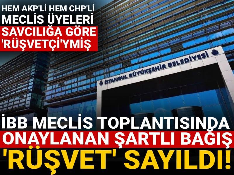 Hem AKP'li hem CHP'li meclis üyeleri savcılığa göre 'rüşvetçi'ymiş: İBB meclis toplantısında onaylanan şartlı bağ